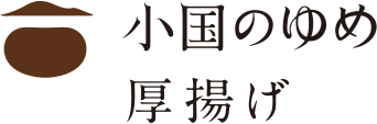 小国のゆめ　厚揚げ